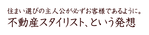 住まい選びの主人公が必ずお客様であるように。不動産スタイリスト、という発想